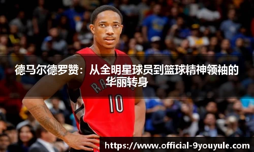 德马尔德罗赞：从全明星球员到篮球精神领袖的华丽转身
