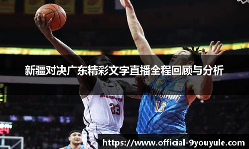 新疆对决广东精彩文字直播全程回顾与分析